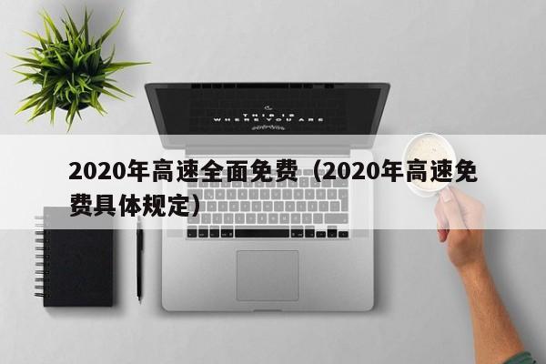 2020年高速全面免费（2020年高速免费具体规定）