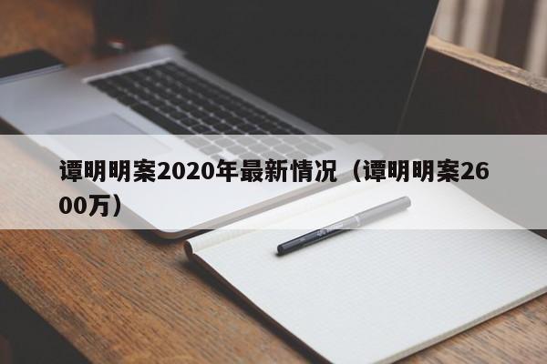 谭明明案2020年最新情况（谭明明案2600万）