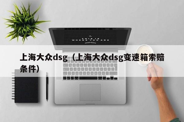 上海大众dsg（上海大众dsg变速箱索赔条件）