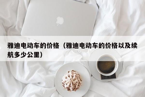 雅迪电动车的价格（雅迪电动车的价格以及续航多少公里）