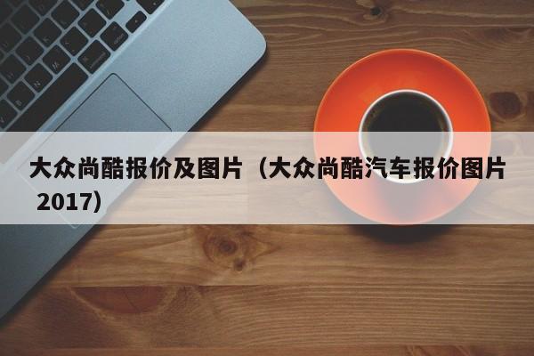 大众尚酷报价及图片（大众尚酷汽车报价图片 2017）