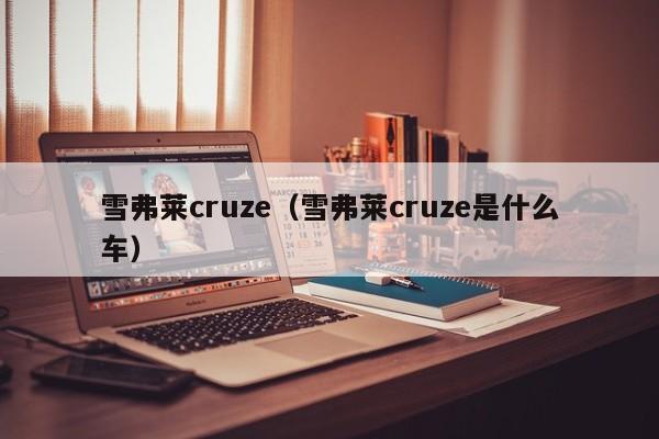 雪弗莱cruze（雪弗莱cruze是什么车）