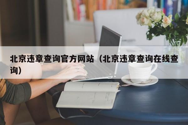 北京违章查询官方网站（北京违章查询在线查询）