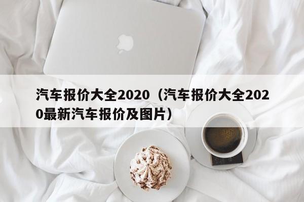 汽车报价大全2020（汽车报价大全2020最新汽车报价及图片）