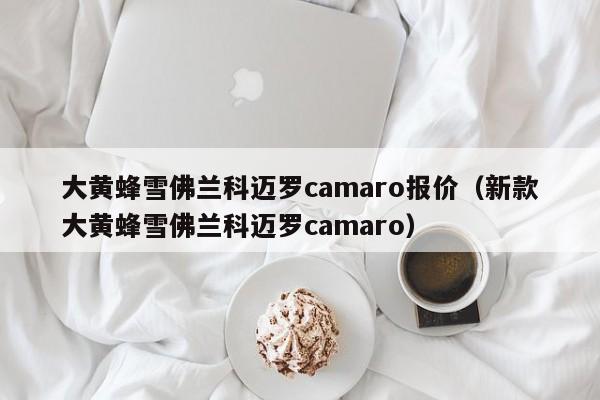 大黄蜂雪佛兰科迈罗camaro报价（新款大黄蜂雪佛兰科迈罗camaro）