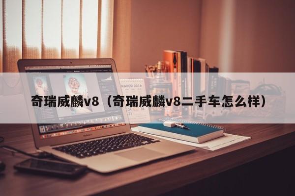 奇瑞威麟v8（奇瑞威麟v8二手车怎么样）