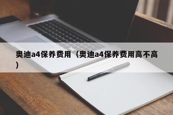 奥迪a4保养费用（奥迪a4保养费用高不高）