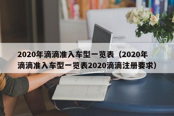 2020年滴滴准入车型一览表（2020年滴滴准入车型一览表2020滴滴注册要求）