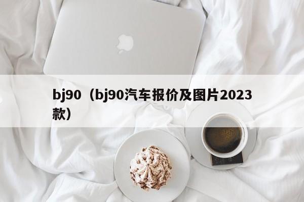 bj90（bj90汽车报价及图片2023款）