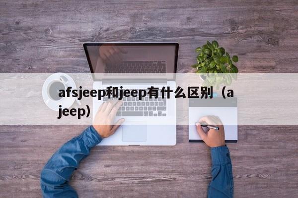 afsjeep和jeep有什么区别（a jeep）