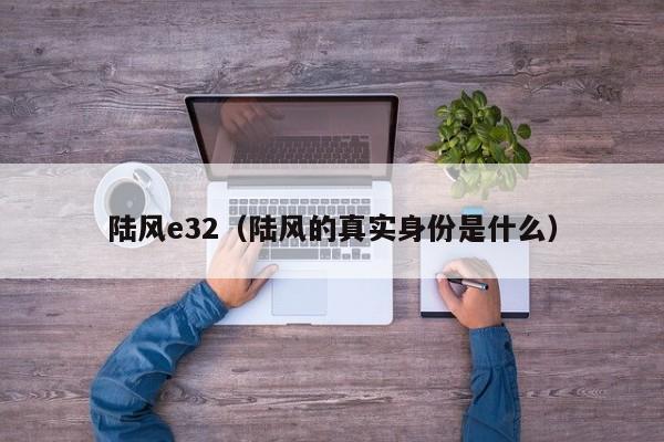 陆风e32（陆风的真实身份是什么）