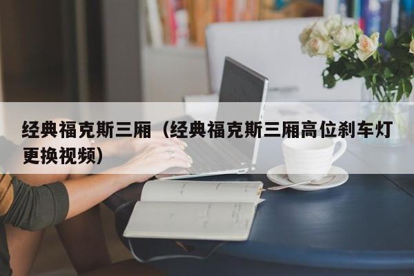 经典福克斯三厢（经典福克斯三厢高位刹车灯更换视频）