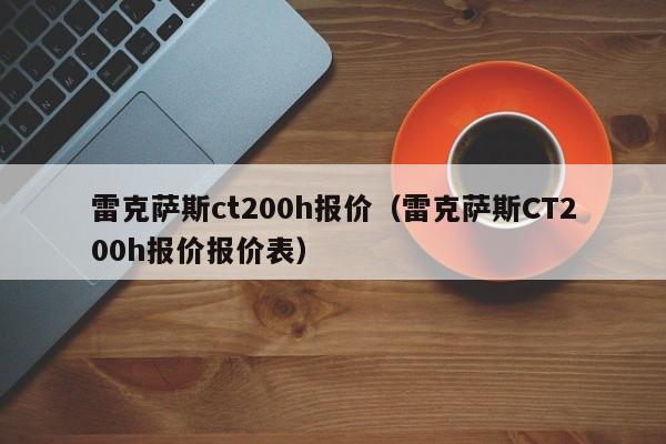 雷克萨斯ct200h报价（雷克萨斯CT200h报价报价表）