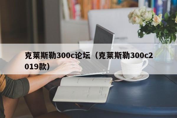 克莱斯勒300c论坛（克莱斯勒300c2019款）