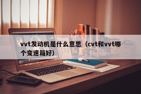 vvt发动机是什么意思（cvt和vvt哪个变速箱好）