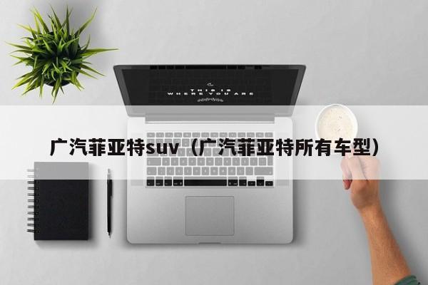 广汽菲亚特suv（广汽菲亚特所有车型）