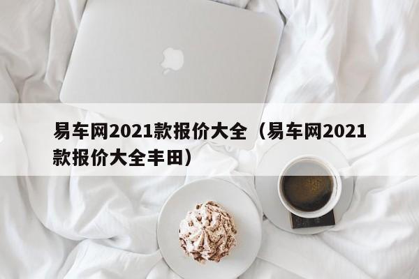 易车网2021款报价大全（易车网2021款报价大全丰田）