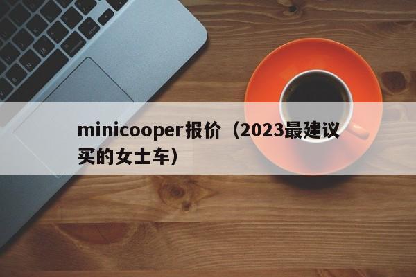 minicooper报价（2023最建议买的女士车）