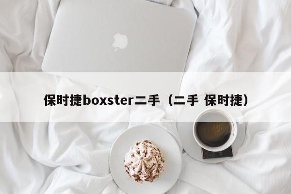 保时捷boxster二手（二手 保时捷）