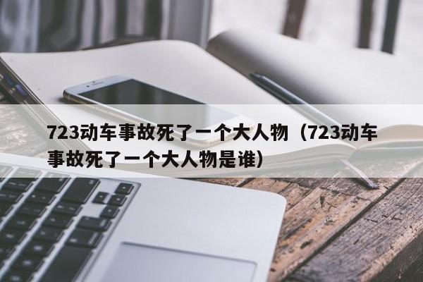 723动车事故死了一个大人物（723动车事故死了一个大人物是谁）