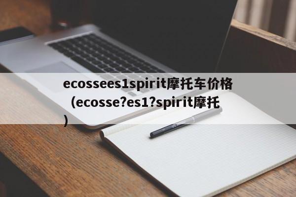 ecossees1spirit摩托车价格（ecosse?es1?spirit摩托）