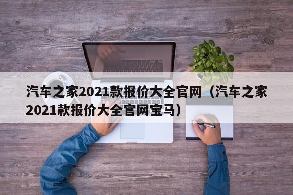 汽车之家2021款报价大全官网（汽车之家2021款报价大全官网宝马）