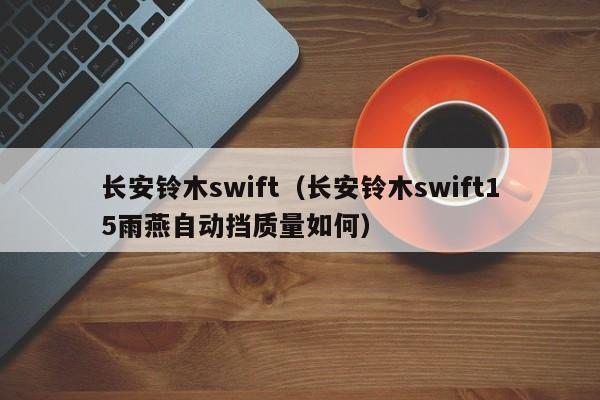 长安铃木swift（长安铃木swift15雨燕自动挡质量如何）