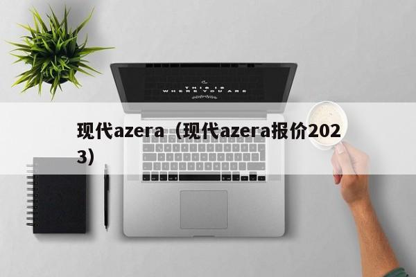 现代azera（现代azera报价2023）