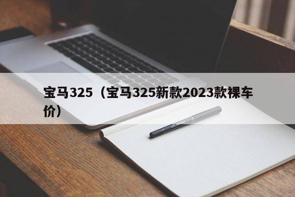 宝马325（宝马325新款2023款裸车价）