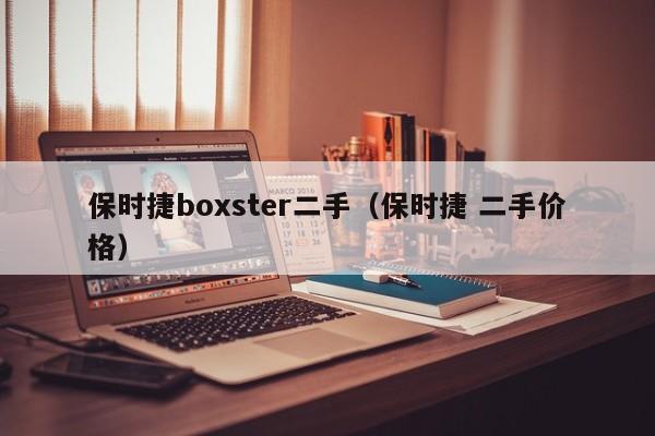 保时捷boxster二手（保时捷 二手价格）