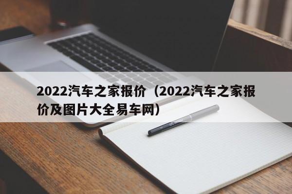 2022汽车之家报价（2022汽车之家报价及图片大全易车网）