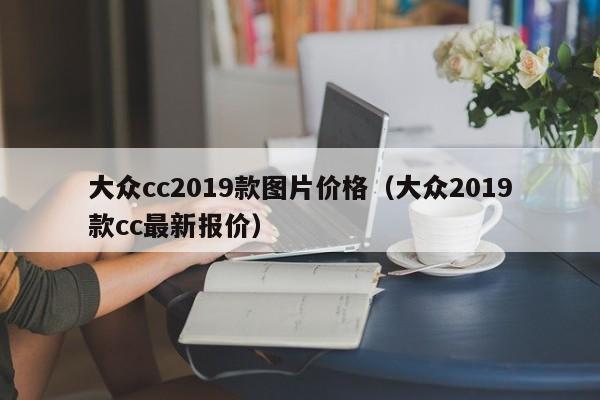 大众cc2019款图片价格（大众2019款cc最新报价）