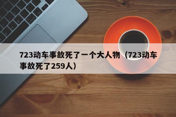 723动车事故死了一个大人物（723动车事故死了259人）