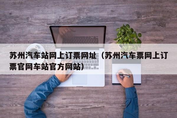 苏州汽车站网上订票网址（苏州汽车票网上订票官网车站官方网站）