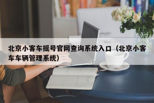 北京小客车摇号官网查询系统入口（北京小客车车辆管理系统）