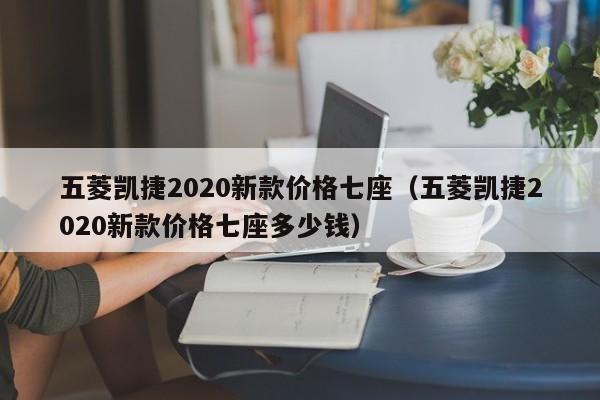 五菱凯捷2020新款价格七座（五菱凯捷2020新款价格七座多少钱）