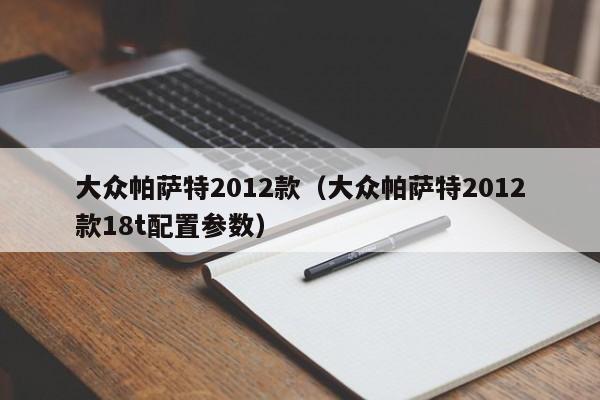 大众帕萨特2012款（大众帕萨特2012款18t配置参数）