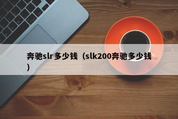 奔驰slr多少钱（slk200奔驰多少钱）