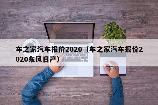 车之家汽车报价2020（车之家汽车报价2020东风日产）