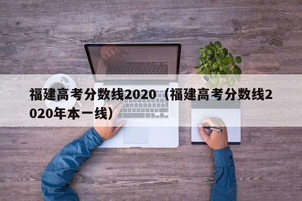 福建高考分数线2020（福建高考分数线2020年本一线）