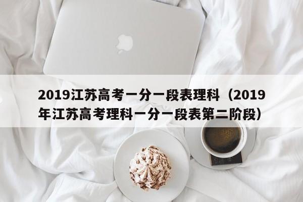 2019江苏高考一分一段表理科（2019年江苏高考理科一分一段表第二阶段）