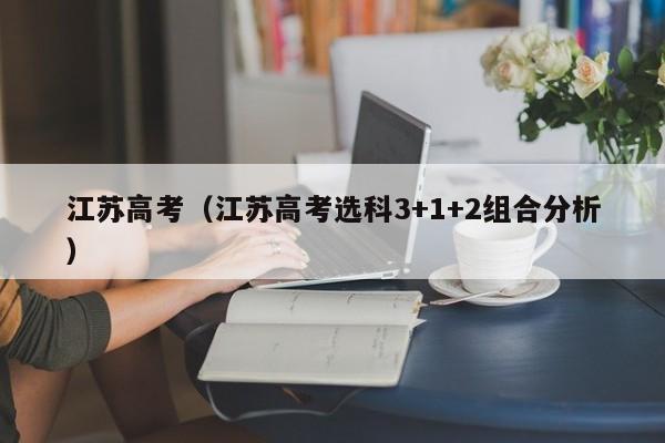 江苏高考（江苏高考选科3+1+2组合分析）