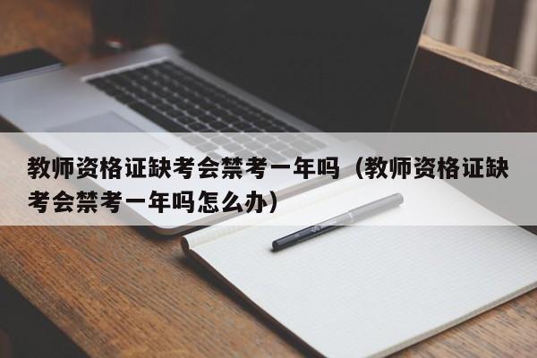 教师资格证缺考会禁考一年吗（教师资格证缺考会禁考一年吗怎么办）