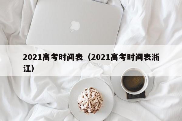 2021高考时间表（2021高考时间表浙江）