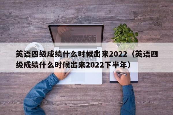 英语四级成绩什么时候出来2022（英语四级成绩什么时候出来2022下半年）