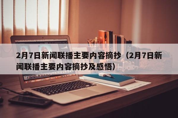 2月7日新闻联播主要内容摘抄（2月7日新闻联播主要内容摘抄及感悟）