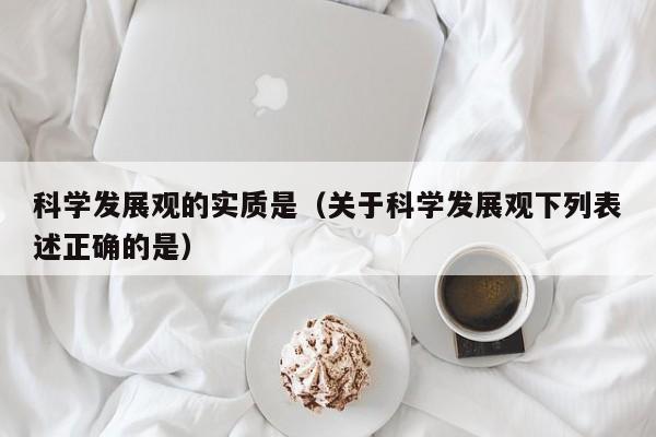 科学发展观的实质是（关于科学发展观下列表述正确的是）