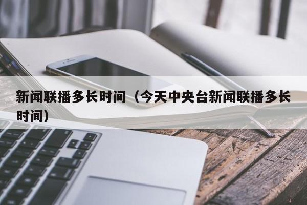 新闻联播多长时间（今天中央台新闻联播多长时间）