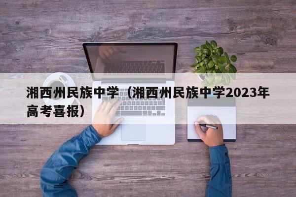 湘西州民族中学（湘西州民族中学2023年高考喜报）